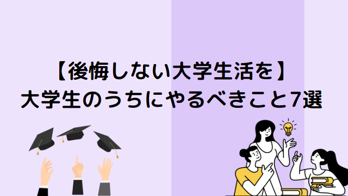 【後悔しない大学生活を】大学生のうちにやるべきこと7選 学マネ 3917